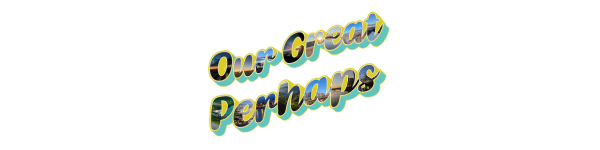 Our Great Perhaps